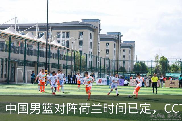 中国男篮对阵荷兰时间已定，CCTV5+直播，淘汰名单郭士强心中有数