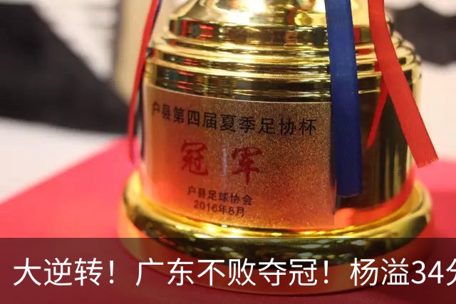 大逆转！广东不败夺冠！杨溢34分9助8板，和徐杰明轩组顶配后场
